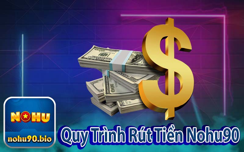 Quy Trình Rút Tiền Nohu90